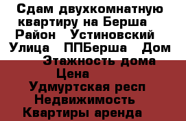 Сдам двухкомнатную квартиру на Берша. › Район ­ Устиновский › Улица ­ ППБерша › Дом ­ 21 › Этажность дома ­ 12 › Цена ­ 12 000 - Удмуртская респ. Недвижимость » Квартиры аренда   